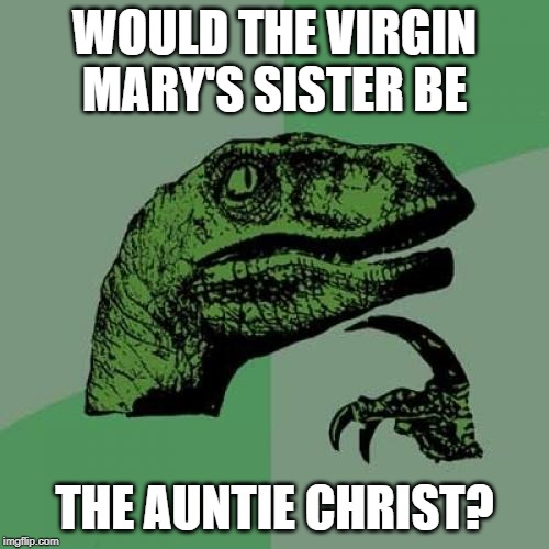 Philosoraptor | WOULD THE VIRGIN MARY'S SISTER BE; THE AUNTIE CHRIST? | image tagged in memes,philosoraptor | made w/ Imgflip meme maker