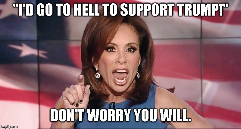 Fox News is Satanic | "I'D GO TO HELL TO SUPPORT TRUMP!"; DON'T WORRY YOU WILL. | image tagged in judge pirro,jeanie pirro,evil,satan speaks | made w/ Imgflip meme maker