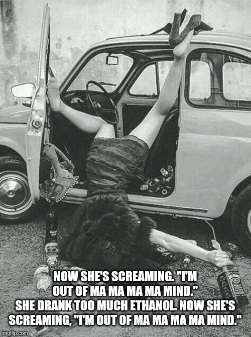 Drunk Girl  | NOW SHE'S SCREAMING. "I'M OUT OF MA MA MA MA MIND."
SHE DRANK TOO MUCH ETHANOL. NOW SHE'S SCREAMING, "I'M OUT OF MA MA MA MA MIND." | image tagged in drunk girl | made w/ Imgflip meme maker