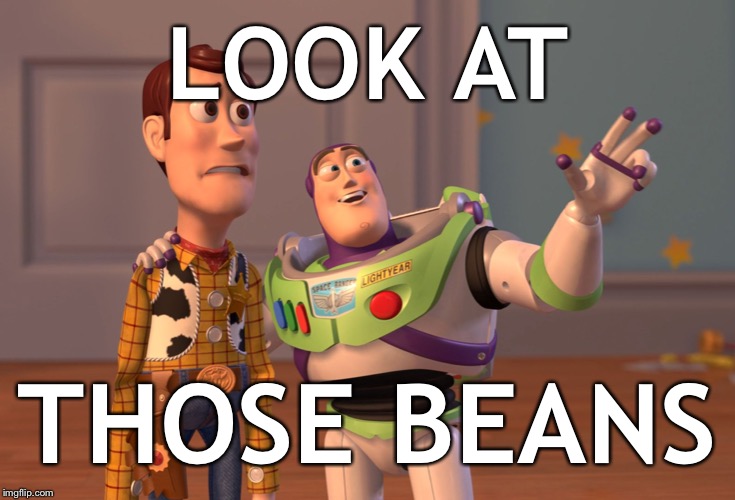 X, X Everywhere | LOOK AT; THOSE BEANS | image tagged in memes,x x everywhere | made w/ Imgflip meme maker