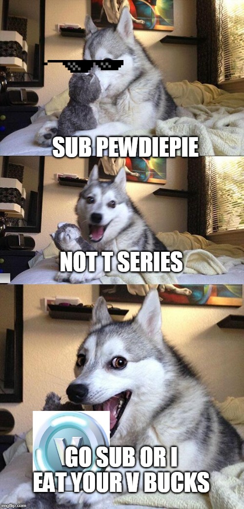 sub to pewdiepe | SUB PEWDIEPIE; NOT T SERIES; GO SUB OR I EAT YOUR V BUCKS | image tagged in memes,bad pun dog | made w/ Imgflip meme maker