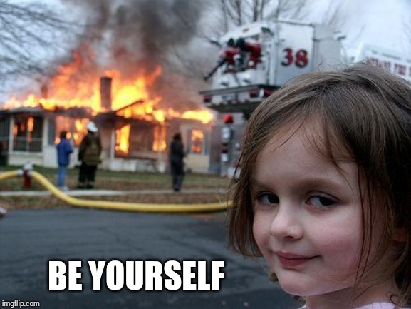 Disaster Girl | BE YOURSELF | image tagged in memes,disaster girl | made w/ Imgflip meme maker