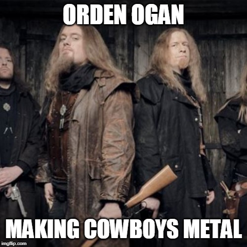 orden ogan | ORDEN OGAN; MAKING COWBOYS METAL | image tagged in orden ogan,cowboy,metal,heavy metal,power metal | made w/ Imgflip meme maker