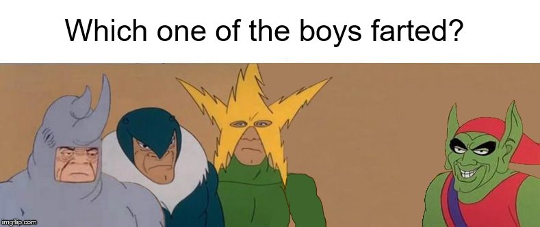 Me & The Boys | Which one of the boys farted? | image tagged in memes,funny,me n the boys | made w/ Imgflip meme maker