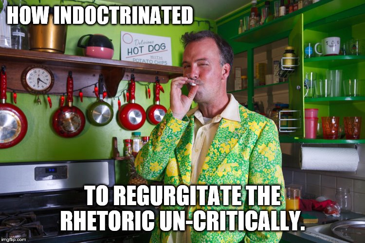 HOW INDOCTRINATED TO REGURGITATE THE RHETORIC UN-CRITICALLY. | made w/ Imgflip meme maker