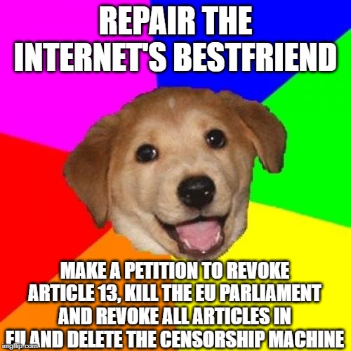 Advice Dog Meme | REPAIR THE INTERNET'S BESTFRIEND; MAKE A PETITION TO REVOKE ARTICLE 13, KILL THE EU PARLIAMENT AND REVOKE ALL ARTICLES IN EU AND DELETE THE CENSORSHIP MACHINE | image tagged in memes,advice dog,article 13 | made w/ Imgflip meme maker