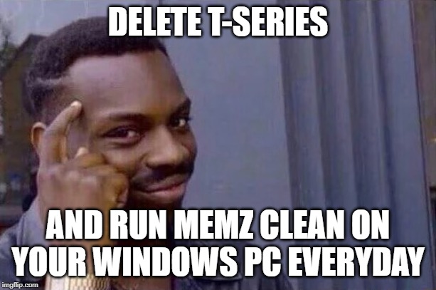 You cant - if you don't  | DELETE T-SERIES; AND RUN MEMZ CLEAN ON YOUR WINDOWS PC EVERYDAY | image tagged in you cant - if you don't,windows,memes,t-series,t series,pewdiepie | made w/ Imgflip meme maker