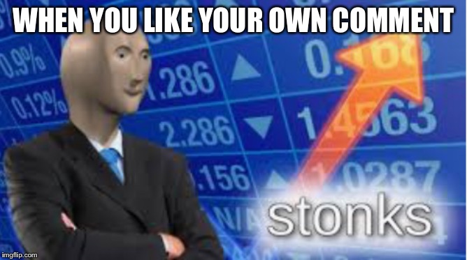 Stonks | WHEN YOU LIKE YOUR OWN COMMENT | image tagged in stonks | made w/ Imgflip meme maker