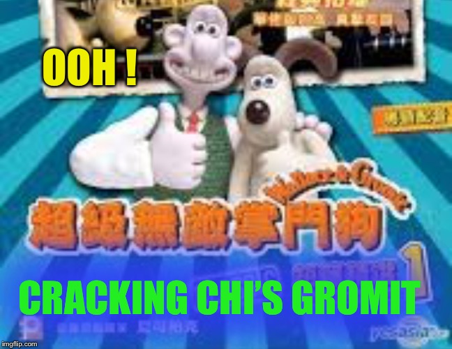 OOH ! CRACKING CHI’S GROMIT | made w/ Imgflip meme maker