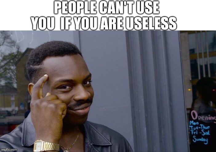 Roll Safe Think About It | PEOPLE CAN'T USE YOU  IF YOU ARE USELESS | image tagged in memes,roll safe think about it | made w/ Imgflip meme maker