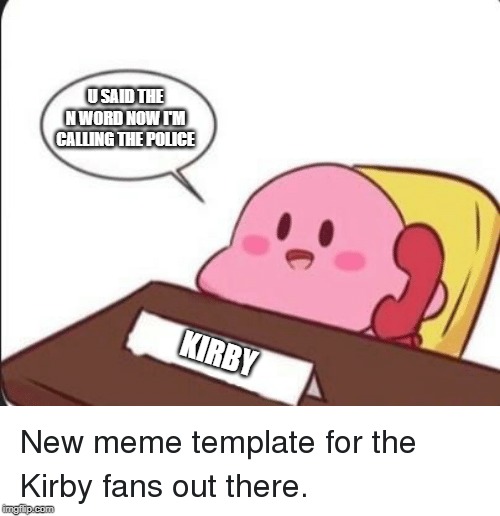 Kirby's calling the police | U SAID THE N WORD NOW I'M CALLING THE POLICE; KIRBY | image tagged in kirby's calling the police | made w/ Imgflip meme maker