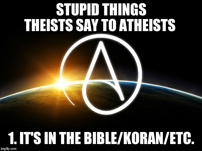 Atheist Logo | STUPID THINGS THEISTS SAY TO ATHEISTS; 1. IT'S IN THE BIBLE/KORAN/ETC. | image tagged in atheist logo | made w/ Imgflip meme maker