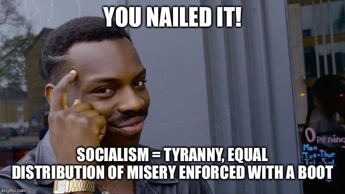 Roll Safe Think About It Meme | YOU NAILED IT! SOCIALISM = TYRANNY, EQUAL DISTRIBUTION OF MISERY ENFORCED WITH A BOOT | image tagged in memes,roll safe think about it | made w/ Imgflip meme maker