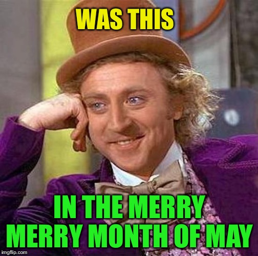 Creepy Condescending Wonka Meme | WAS THIS IN THE MERRY MERRY MONTH OF MAY | image tagged in memes,creepy condescending wonka | made w/ Imgflip meme maker