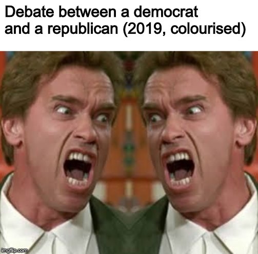 Debate between a democrat and a republican (2019, colourised) | image tagged in arnold shouting | made w/ Imgflip meme maker