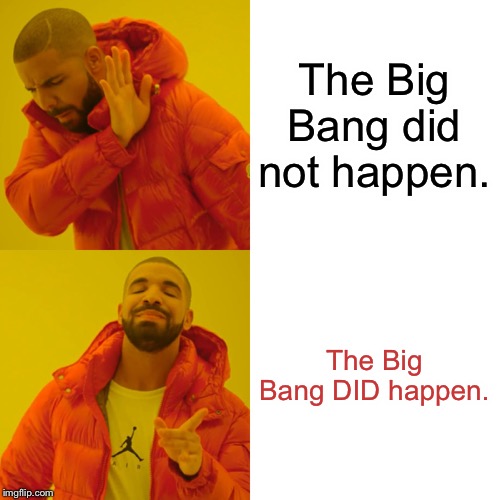 Drake Hotline Bling | The Big Bang did not happen. The Big Bang DID happen. | image tagged in memes,drake hotline bling | made w/ Imgflip meme maker