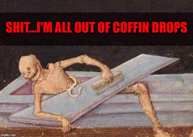 SHIT...I'M ALL OUT OF COFFIN DROPS | made w/ Imgflip meme maker