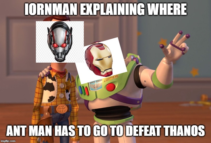 avengers toy story battle for woodys shmoe | IORNMAN EXPLAINING WHERE; ANT MAN HAS TO GO TO DEFEAT THANOS | image tagged in memes,x x everywhere | made w/ Imgflip meme maker