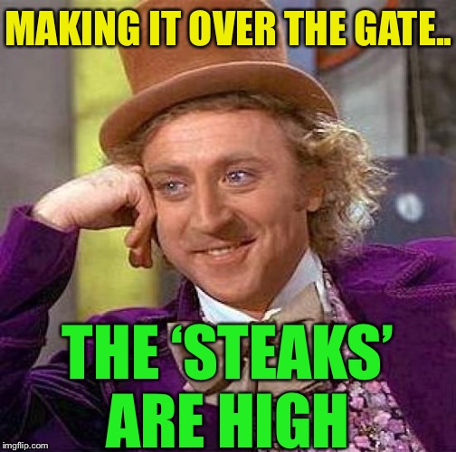 Creepy Condescending Wonka Meme | MAKING IT OVER THE GATE.. THE ‘STEAKS’ ARE HIGH | image tagged in memes,creepy condescending wonka | made w/ Imgflip meme maker