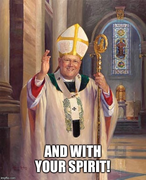 catholic bishop | AND WITH YOUR SPIRIT! | image tagged in catholic bishop | made w/ Imgflip meme maker