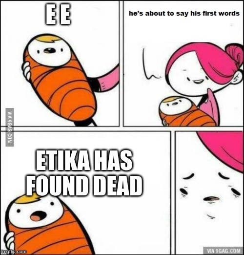He is About to Say His First Words | E E; ETIKA HAS FOUND DEAD | image tagged in he is about to say his first words | made w/ Imgflip meme maker
