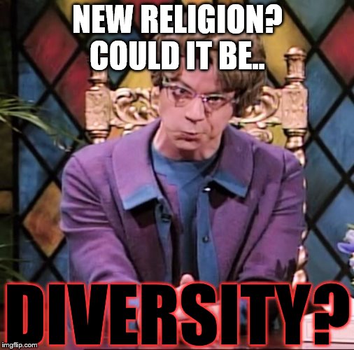 The Church Lady | NEW RELIGION? COULD IT BE.. DIVERSITY? | image tagged in the church lady | made w/ Imgflip meme maker