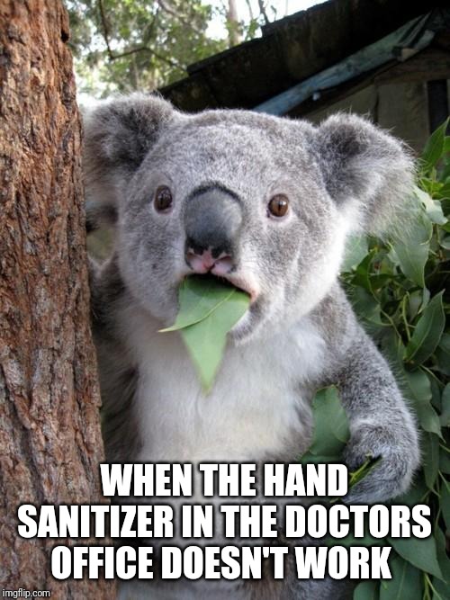 Welp | WHEN THE HAND SANITIZER IN THE DOCTORS OFFICE DOESN'T WORK | image tagged in memes,surprised koala | made w/ Imgflip meme maker