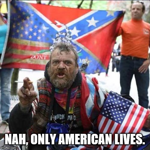 conservative alt right tardo | NAH, ONLY AMERICAN LIVES. | image tagged in conservative alt right tardo | made w/ Imgflip meme maker