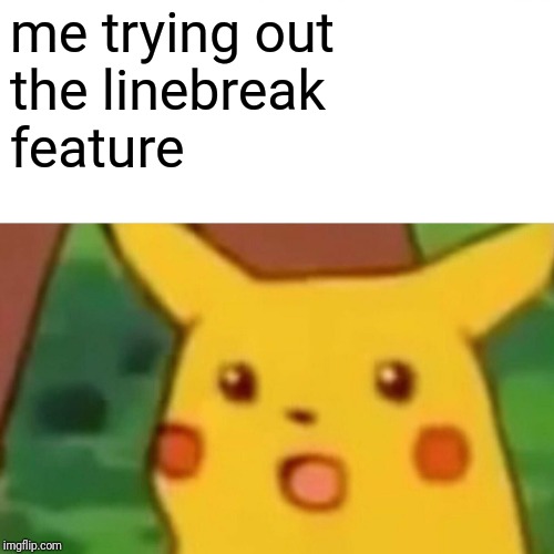 Surprised Pikachu Meme | me trying out
the linebreak
feature | image tagged in memes,surprised pikachu | made w/ Imgflip meme maker