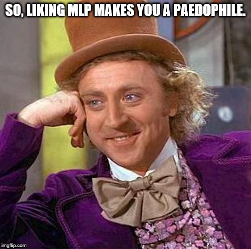 Creepy Condescending Wonka Meme | SO, LIKING MLP MAKES YOU A PAEDOPHILE. | image tagged in memes,creepy condescending wonka | made w/ Imgflip meme maker