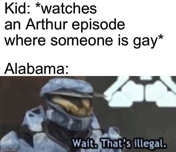 Wait that’s illegal | Kid: *watches an Arthur episode where someone is gay*; Alabama: | image tagged in wait thats illegal,memes,homophobia | made w/ Imgflip meme maker