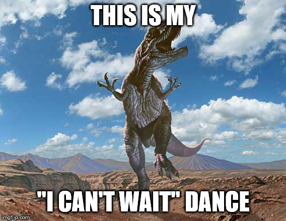 THIS IS MY; "I CAN'T WAIT" DANCE | image tagged in excited | made w/ Imgflip meme maker