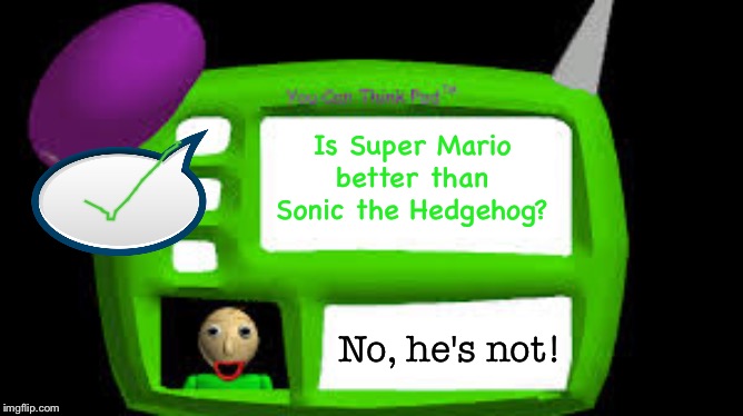 Baldi's Basics in Gaming and Memes | Is Super Mario better than Sonic the Hedgehog? No, he's not! | image tagged in baldi can you think pad | made w/ Imgflip meme maker