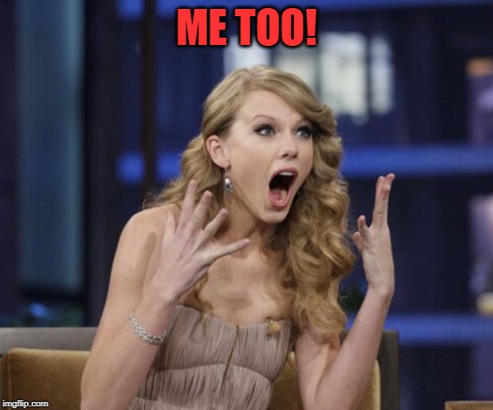 Taylor Swift | ME TOO! | image tagged in taylor swift | made w/ Imgflip meme maker