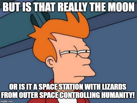BUT IS THAT REALLY THE MOON OR IS IT A SPACE STATION WITH LIZARDS FROM OUTER SPACE CONTROLLING HUMANITY! | image tagged in memes,futurama fry | made w/ Imgflip meme maker