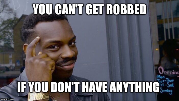 Roll Safe Think About It Meme | YOU CAN'T GET ROBBED; IF YOU DON'T HAVE ANYTHING | image tagged in memes,roll safe think about it | made w/ Imgflip meme maker