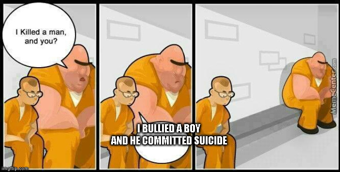 This could actually can happen so no bullying | I BULLIED A BOY AND HE COMMITTED SUICIDE | image tagged in prisoners blank | made w/ Imgflip meme maker