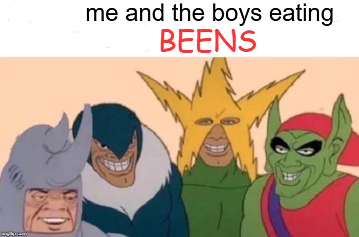 Me And The Boys Meme | me and the boys eating; BEENS | image tagged in memes,me and the boys | made w/ Imgflip meme maker