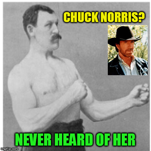 Them's fightin' words! | CHUCK NORRIS? NEVER HEARD OF HER | image tagged in memes,overly manly man,chuck norris,fighting,fun | made w/ Imgflip meme maker