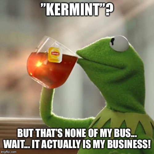 But That's None Of My Business Meme | ”KERMINT”? BUT THAT’S NONE OF MY BUS... WAIT... IT ACTUALLY IS MY BUSINESS! | image tagged in memes,but thats none of my business,kermit the frog | made w/ Imgflip meme maker