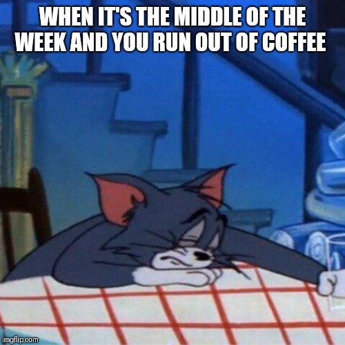 No talkie before coffee | WHEN IT'S THE MIDDLE OF THE WEEK AND YOU RUN OUT OF COFFEE | image tagged in coffee,tired | made w/ Imgflip meme maker