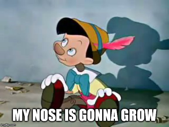pinnocio | MY NOSE IS GONNA GROW | image tagged in pinnocio | made w/ Imgflip meme maker