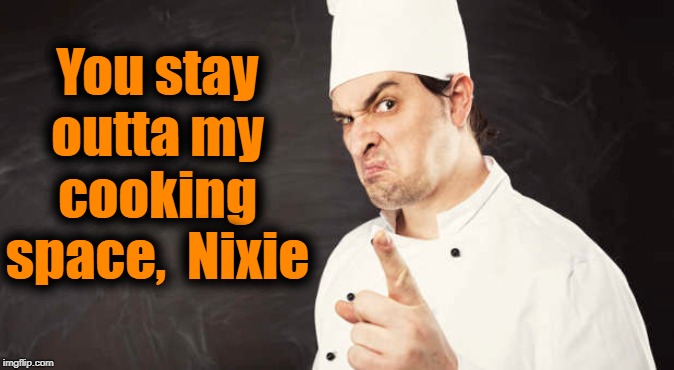 You stay outta my cooking space,  Nixie | made w/ Imgflip meme maker