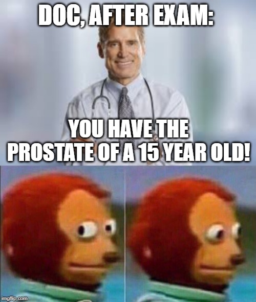 DOC, AFTER EXAM:; YOU HAVE THE PROSTATE OF A 15 YEAR OLD! | image tagged in monkey looking away | made w/ Imgflip meme maker