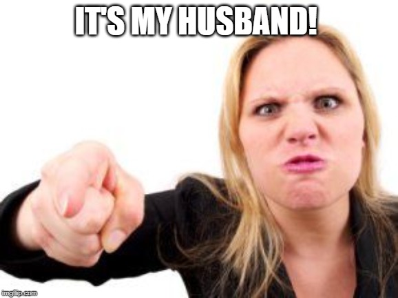 cranky | IT'S MY HUSBAND! | image tagged in cranky | made w/ Imgflip meme maker