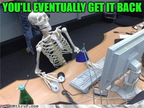 Waiting skeleton | YOU'LL EVENTUALLY GET IT BACK | image tagged in waiting skeleton | made w/ Imgflip meme maker