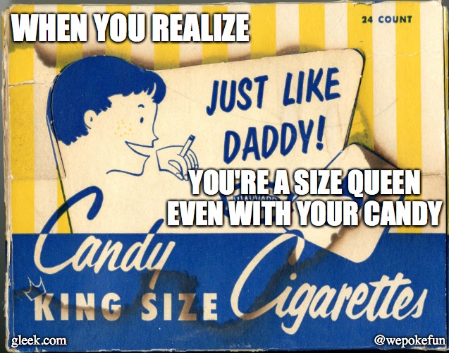 when you realize you're a size queen even with your candy | WHEN YOU REALIZE; YOU'RE A SIZE QUEEN EVEN WITH YOUR CANDY; gleek.com; @wepokefun | image tagged in candy,daddy | made w/ Imgflip meme maker