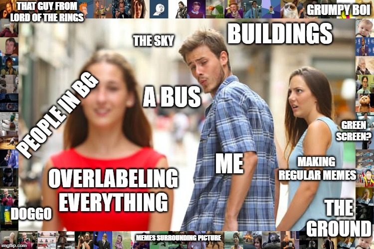 Distracted Boyfriend Meme | THAT GUY FROM LORD OF THE RINGS; GRUMPY BOI; BUILDINGS; THE SKY; A BUS; PEOPLE IN BG; GREEN SCREEN? MAKING  REGULAR MEMES; ME; OVERLABELING EVERYTHING; THE GROUND; DOGGO; MEMES SURROUNDING PICTURE | image tagged in memes,distracted boyfriend | made w/ Imgflip meme maker
