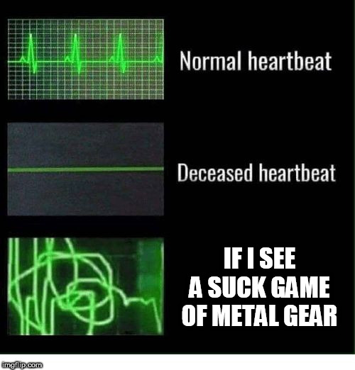 normal heartbeat deceased heartbeat | IF I SEE A SUCK GAME OF METAL GEAR | image tagged in normal heartbeat deceased heartbeat | made w/ Imgflip meme maker
