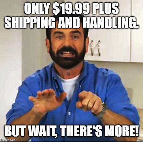 Billy Mays | ONLY $19.99 PLUS SHIPPING AND HANDLING. BUT WAIT, THERE'S MORE! | image tagged in billy mays | made w/ Imgflip meme maker